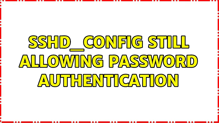 Ubuntu: Sshd_config still allowing password authentication
