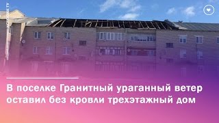 В поселке Гранитный ураганный ветер оставил без кровли трехэтажный дом - Новоорск онлайн