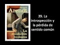 39. Hannah Arendt, La introspección y la pérdida del sentido común, La condición humana