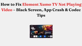 How to Fix Element Xumo TV Not Playing Video – Black Screen, App Crash & Codec Tips