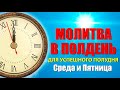 МОЛИТВА В ПОЛДЕНЬ ДЛЯ УСПЕШНОГО ПОЛУДНЯ | 10.07.2024