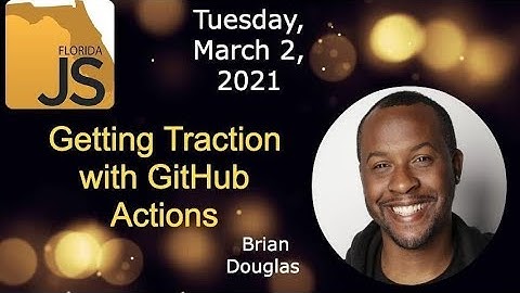FloridaJS - Brian Dougas - Getting Traction with GitHub Actions