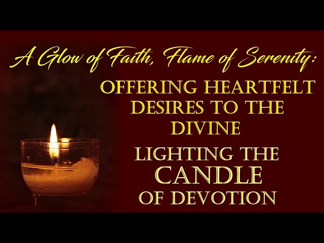 LIGHTING A CANDLE OF DEVOTION - A GLOW OF FAITH, FLAME OF SERENITY - OFFERING DESIRES TO THE DiVINE class=