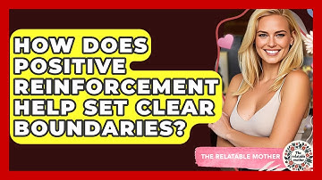 How Does Positive Reinforcement Help Set Clear Boundaries? - The Relatable Mother