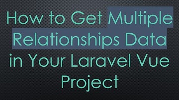 How to Get Multiple Relationships Data in Your Laravel Vue Project