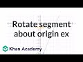 Rotating segment about origin example | Transformations | Geometry | Khan Academy