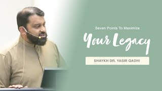 Khuṭbah: Seven Points to Maximize Your Legacy | Shaykh Dr. Yasir Qadhi