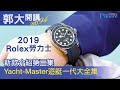 【郭大開講No.94】 Rolex 勞力士 2019 新款報導三：Yacht-Master遊艇一代大全集