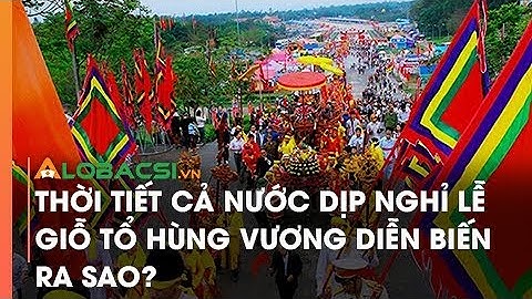 Thời Tiết Cả Nước Dịp Nghỉ Lễ Giỗ Tổ Hùng Vương Diễn Biến Ra Sao?