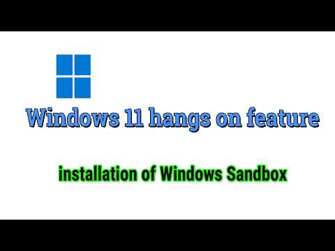 Windows 11 hangs on Feature installation of Windows Sandbox Fix