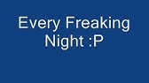 Every Freakin Night Every Freakin Day Official Youtube