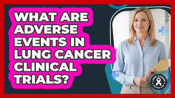 What Are Adverse Events In Lung Cancer Clinical Trials? - Lung Cancer Support Hub