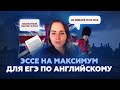 КАК НАПИСАТЬ ЭССЕ ДЛЯ ЕГЭ ПО АНГЛИЙСКОМУ ЯЗЫКУ НА МАКСИМУМ