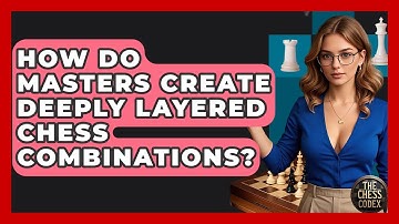 How Do Masters Create Deeply Layered Chess Combinations? - The Chess Codex