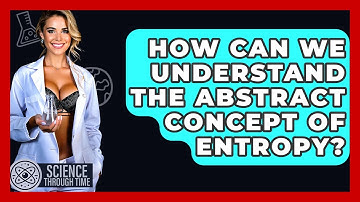 How Can We Understand The Abstract Concept Of Entropy? - Science Through Time