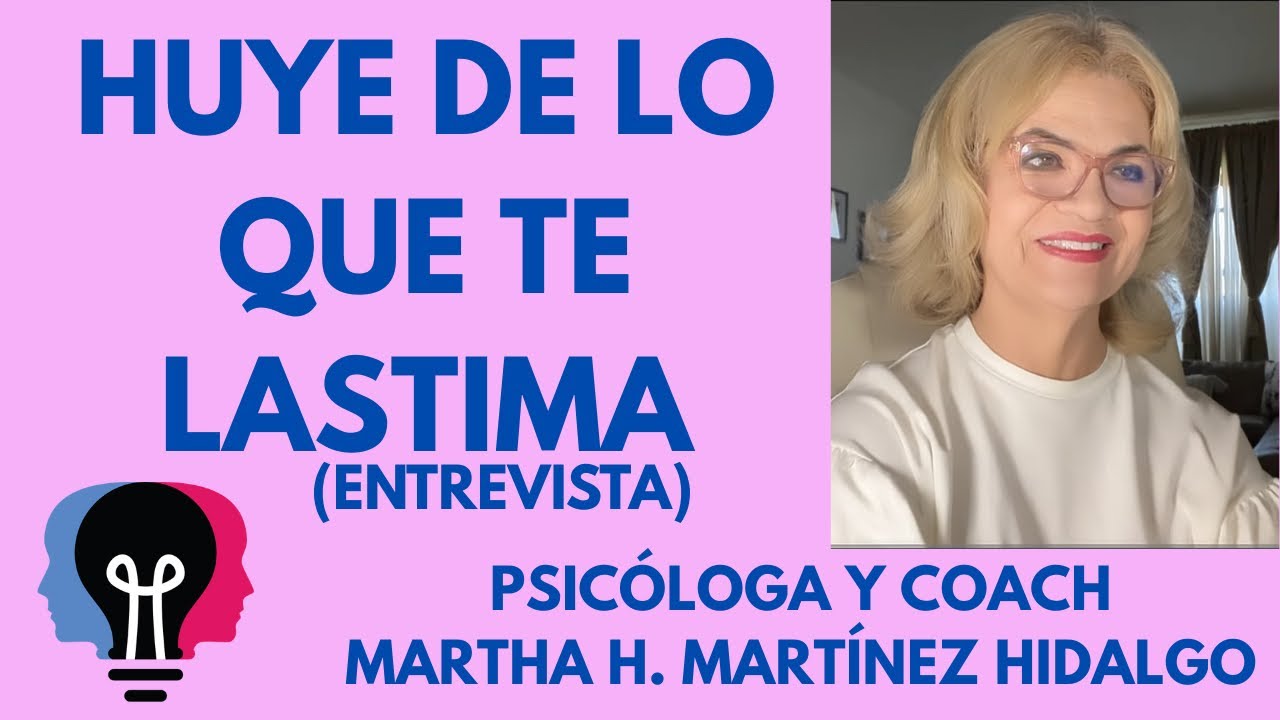 HUYE DE LO QUE TE LASTIMA. Psicóloga y Coach Martha H. Martínez Hidalgo