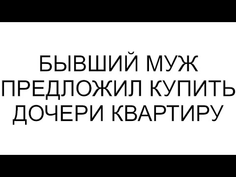 Бывший Муж Предложил Купить Дочери Квартиру