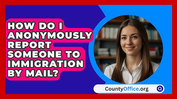 How Do I Anonymously Report Someone To Immigration By Mail? - CountyOffice.org