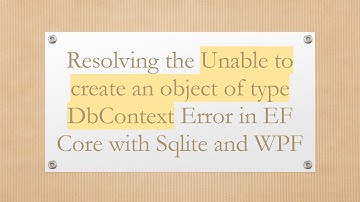 Resolving the Unable to create an object of type DbContext Error in EF Core with Sqlite and WPF