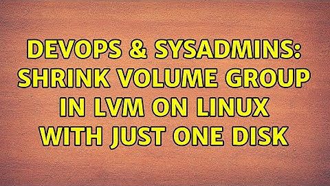 DevOps & SysAdmins: Shrink Volume Group in LVM on linux with just one disk