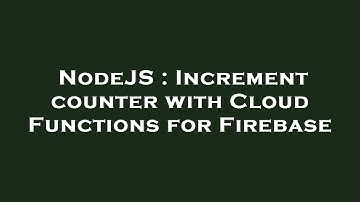 NodeJS : Increment counter with Cloud Functions for Firebase