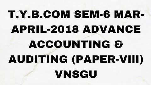T.Y.B.COM SEM-6 MAR-APRIL-2018 ADVANCE ACCOUNTING & AUDITING (PAPER-VIlI) VNSGU