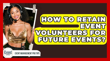 How To Retain Event Volunteers For Future Events? - Event Management Pro Tips