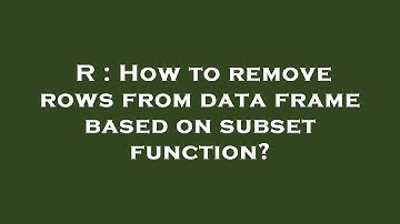 R : How to remove rows from data frame based on subset function?
