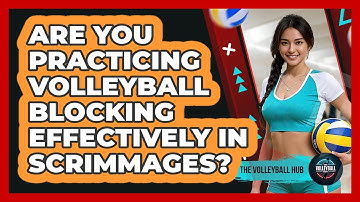 Are You Practicing Volleyball Blocking Effectively In Scrimmages? - The Volleyball Hub