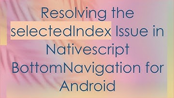 Resolving the selectedIndex Issue in Nativescript BottomNavigation for Android