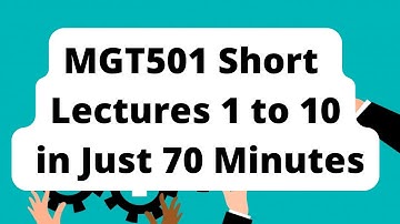 MGT501 Lecture 1 to 10- Short Lectures
