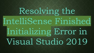 Resolving the IntelliSense Finished Initializing Error in Visual Studio 2019