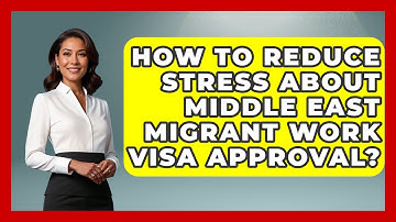 How To Reduce Stress About Middle East Migrant Work Visa Approval? - Middle East Migraters