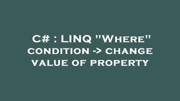 C# : LINQ "Where" condition -  change value of property