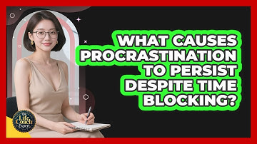 What Causes Procrastination To Persist Despite Time Blocking? - The Life Coach Expert