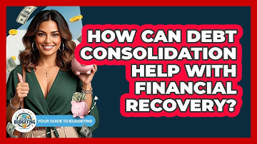 How Can Debt Consolidation Help With Financial Recovery? - Your Guide to Budgeting