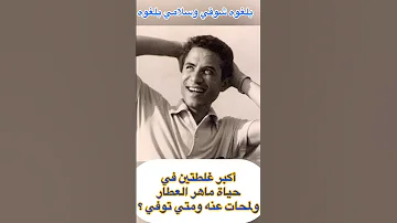 أكبر غلطتين في حياة ماهر العطار ولمحات عنه ومتي توفي 