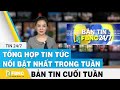 Tổng hợp tin tức Việt Nam nổi bật nhất trong tuần, bản tin cuối tuần 7/3/2021 | FBNC
