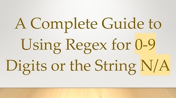 A Complete Guide to Using Regex for 0-9 Digits or the String N/A