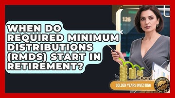 When Do Required Minimum Distributions (RMDs) Start In Retirement? - Golden Years Investing