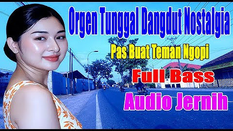 orgen tunggal dangdut nostalgia paling di cari audio jernih basss gleeerrrrrr pas buat teman ngopi