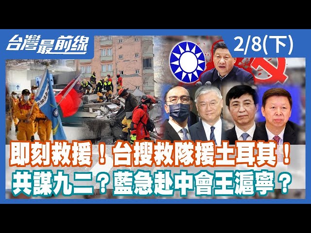 即刻救援！台搜救隊援土耳其！ 共謀九二？藍急赴中會王滬寧？【台灣最前線】2023.02.08(下)