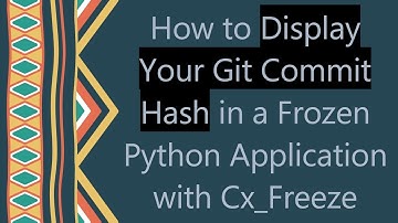 How to Display Your Git Commit Hash in a Frozen Python Application with Cx_Freeze
