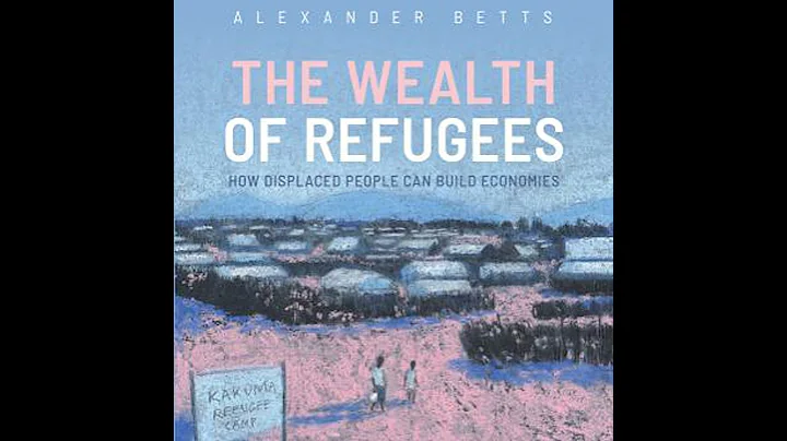 Wealth of Refugees: How Displaced People Can Build Economies - Alexander Betts