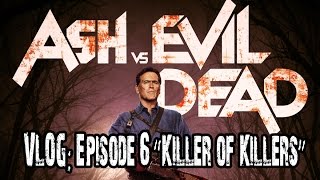 Ash Vs. Evil Dead VLOG: Episode 6 The Killer of Killers