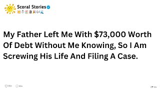 My Father Left Me With $73,000 Worth Of Debt Without Me Knowing, So I Am Screwing His Life ........