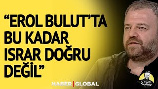 Nihat Sırdar: Erol Bulut'ta Bu Kadar Israr Doğru Değil