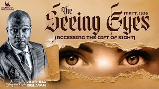 THE SEEING EYES  (ACCESSING THE GIFT OF SIGHT) WITH APOSTLE JOSHUA SELMAN