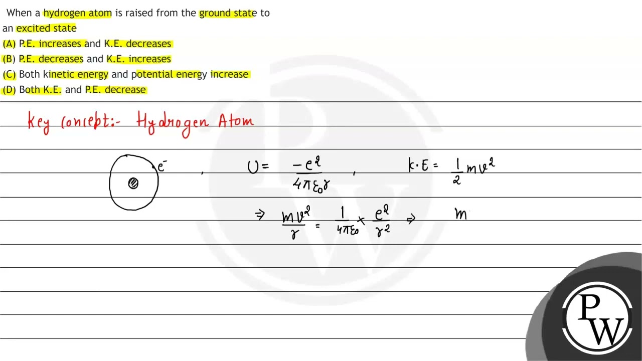 When a hydrogen atom is raised from the ground state to an excited state
(A) P.E. increases and ...