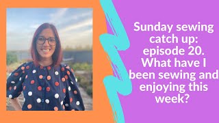 Sunday sewing catch up: episode 20. What have I been sewing and enjoying this week?